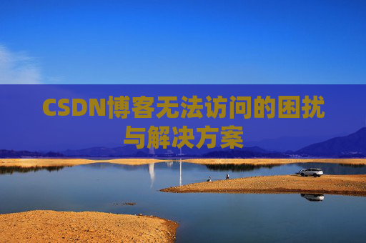 CSDN博客无法访问的困扰与解决方案
